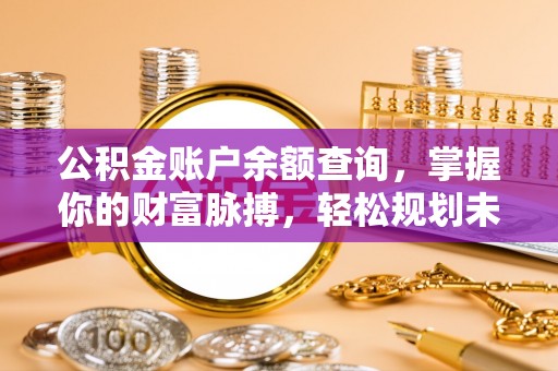 宁化公积金账户余额查询，掌握你的财富脉搏，轻松规划未来