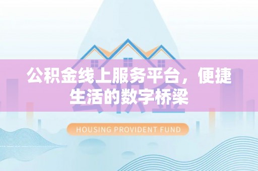 宁化公积金线上服务平台，便捷生活的数字桥梁