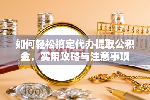 宁化如何轻松搞定代办提取公积金，实用攻略与注意事项