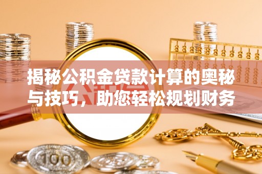 宁化揭秘公积金贷款计算的奥秘与技巧，助您轻松规划财务未来