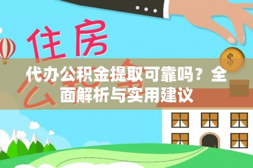 宁化代办公积金提取可靠吗？全面解析与实用建议