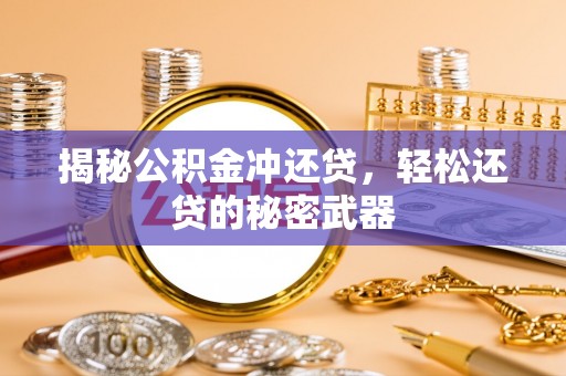 宁化揭秘公积金冲还贷，轻松还贷的秘密武器
