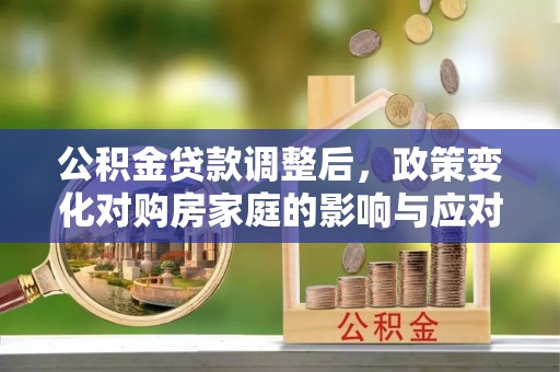 宁化公积金贷款调整后，政策变化对购房家庭的影响与应对策略