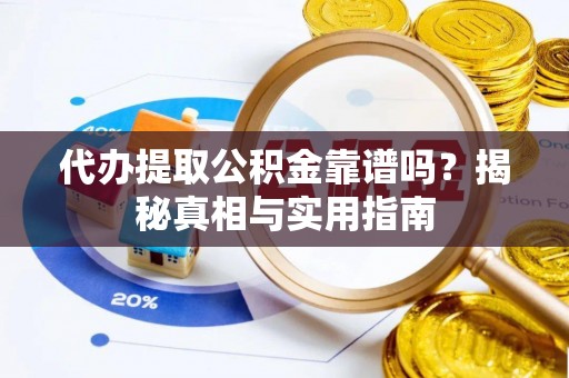 宁化代办提取公积金靠谱吗？揭秘真相与实用指南