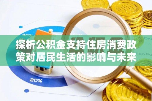 宁化探析公积金支持住房消费政策对居民生活的影响与未来展望