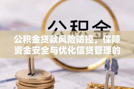 宁化公积金贷款风险防控，保障资金安全与优化信贷管理的关键策略
