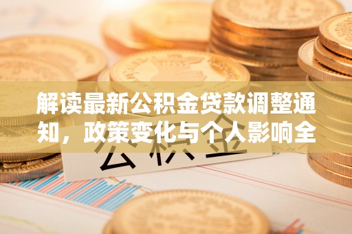 宁化解读最新公积金贷款调整通知，政策变化与个人影响全解析