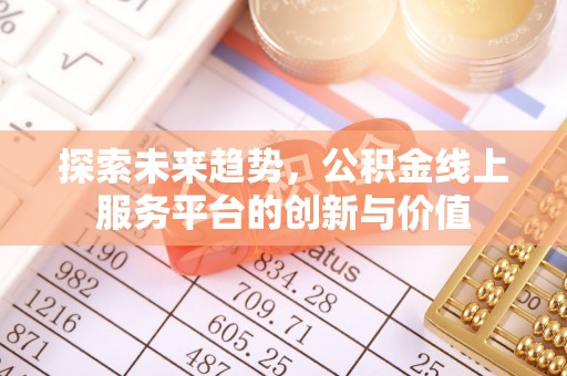 宁化探索未来趋势，公积金线上服务平台的创新与价值