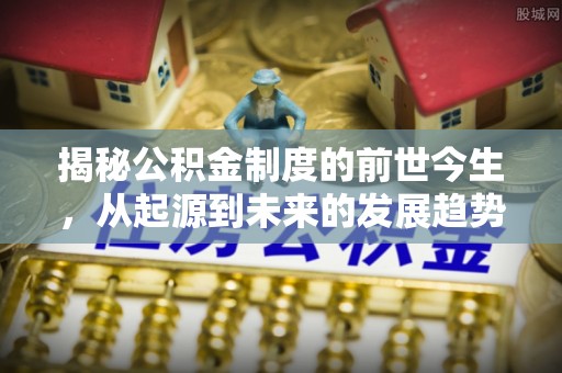 宁化揭秘公积金制度的前世今生，从起源到未来的发展趋势