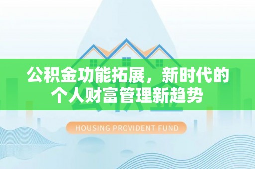 宁化公积金功能拓展，新时代的个人财富管理新趋势