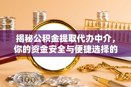 宁化揭秘公积金提取代办中介，你的资金安全与便捷选择的平衡点