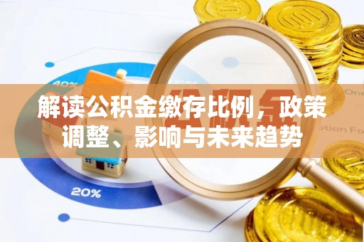 宁化解读公积金缴存比例，政策调整、影响与未来趋势