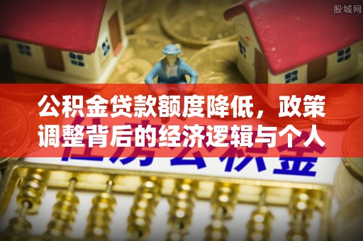 宁化公积金贷款额度降低，政策调整背后的经济逻辑与个人应对策略