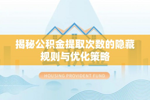 宁化揭秘公积金提取次数的隐藏规则与优化策略