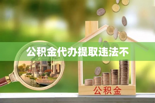 宁化公积金代办提取违法不