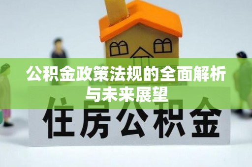 宁化公积金政策法规的全面解析与未来展望