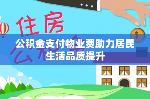宁化公积金支付物业费助力居民生活品质提升