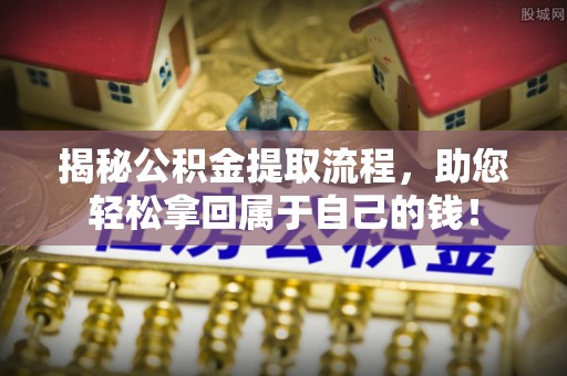 宁化揭秘公积金提取流程，助您轻松拿回属于自己的钱！