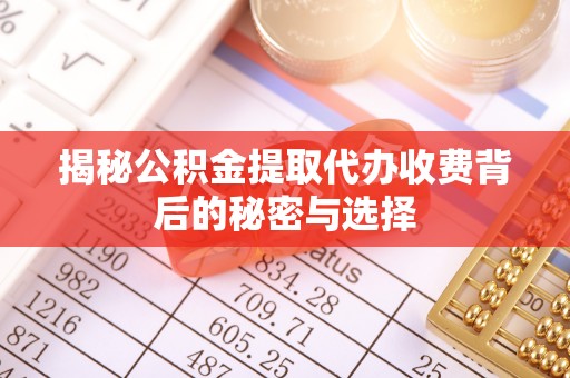 宁化揭秘公积金提取代办收费背后的秘密与选择