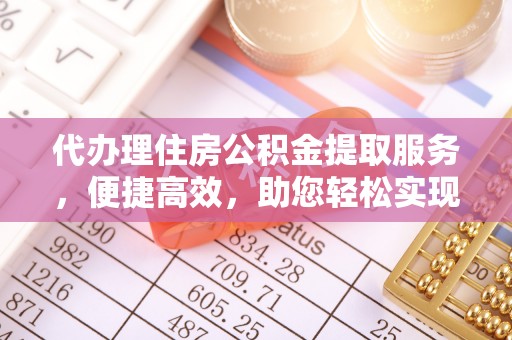 宁化代办理住房公积金提取服务，便捷高效，助您轻松实现资金规划