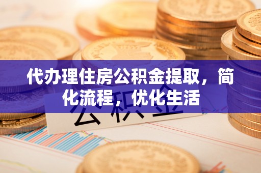 宁化代办理住房公积金提取，简化流程，优化生活