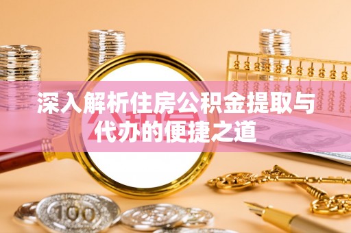 宁化深入解析住房公积金提取与代办的便捷之道