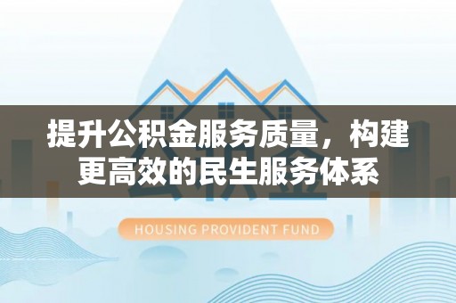 宁化提升公积金服务质量，构建更高效的民生服务体系