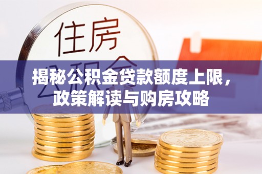 宁化揭秘公积金贷款额度上限，政策解读与购房攻略
