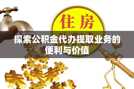 宁化探索公积金代办提取业务的便利与价值