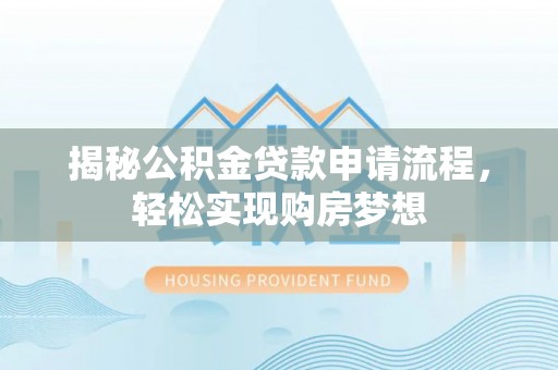 宁化揭秘公积金贷款申请流程，轻松实现购房梦想