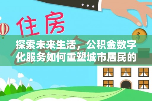 宁化探索未来生活，公积金数字化服务如何重塑城市居民的财务管理