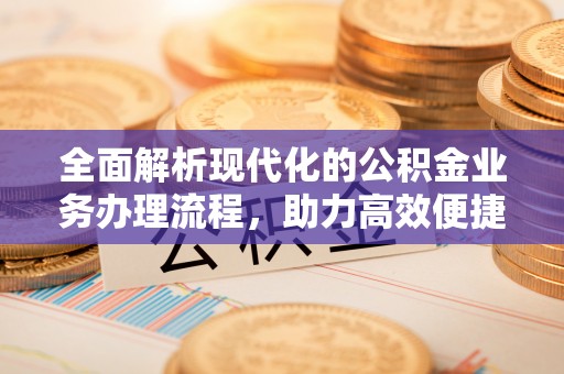 宁化全面解析现代化的公积金业务办理流程，助力高效便捷生活