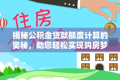 宁化揭秘公积金贷款额度计算的奥秘，助您轻松实现购房梦想