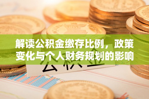 宁化解读公积金缴存比例，政策变化与个人财务规划的影响