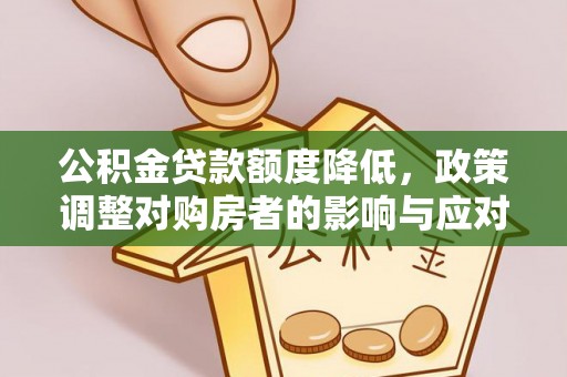 宁化公积金贷款额度降低，政策调整对购房者的影响与应对策略