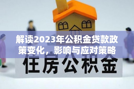 宁化解读2023年公积金贷款政策变化，影响与应对策略