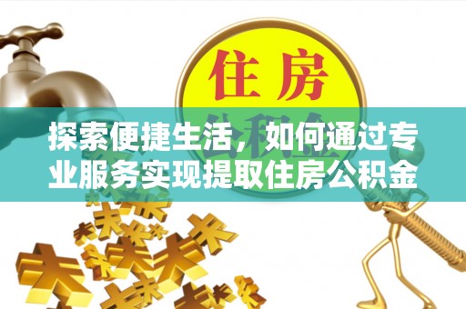 宁化探索便捷生活，如何通过专业服务实现提取住房公积金代办