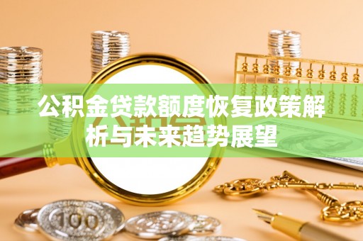 宁化公积金贷款额度恢复政策解析与未来趋势展望