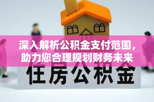 宁化深入解析公积金支付范围，助力您合理规划财务未来