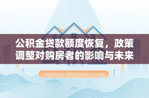 宁化公积金贷款额度恢复，政策调整对购房者的影响与未来展望