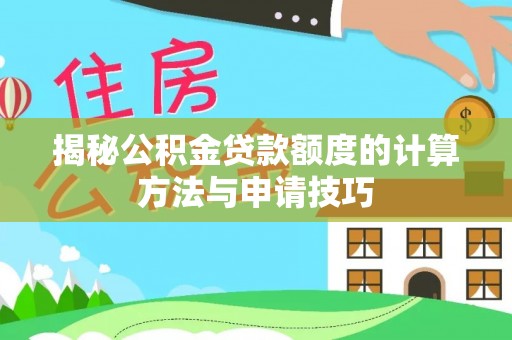 宁化揭秘公积金贷款额度的计算方法与申请技巧