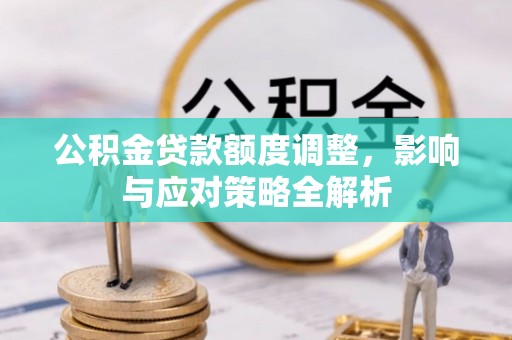 宁化公积金贷款额度调整，影响与应对策略全解析