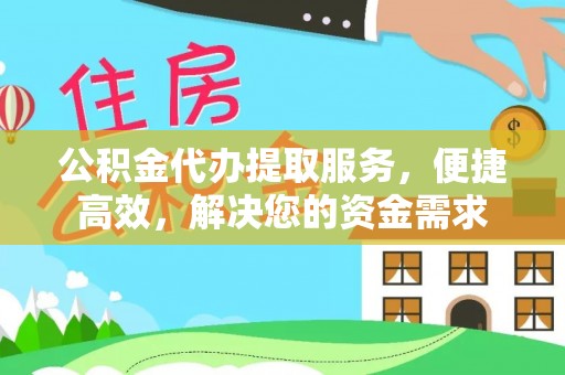 宁化公积金代办提取服务，便捷高效，解决您的资金需求