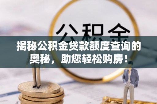 宁化揭秘公积金贷款额度查询的奥秘，助您轻松购房！