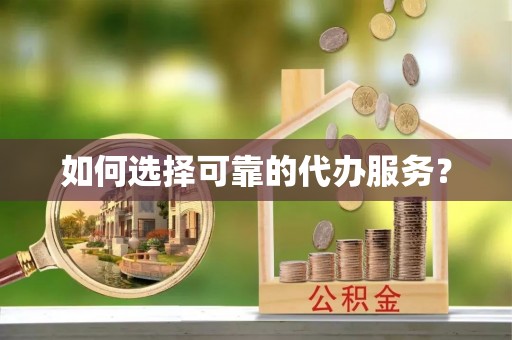 宁化如何选择可靠的代办服务？