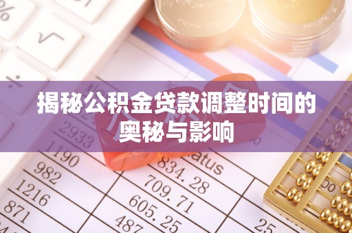 宁化揭秘公积金贷款调整时间的奥秘与影响
