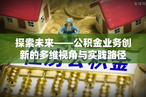 宁化探索未来——公积金业务创新的多维视角与实践路径
