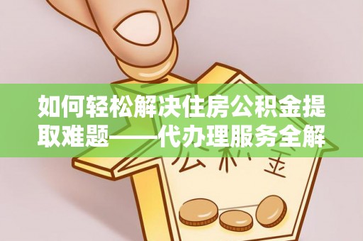 宁化如何轻松解决住房公积金提取难题——代办理服务全解析