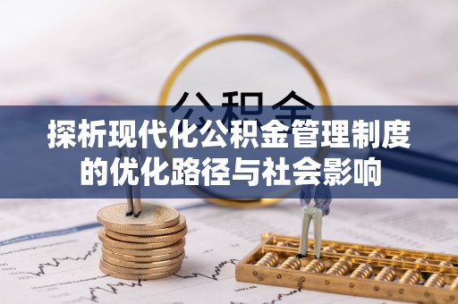 宁化探析现代化公积金管理制度的优化路径与社会影响
