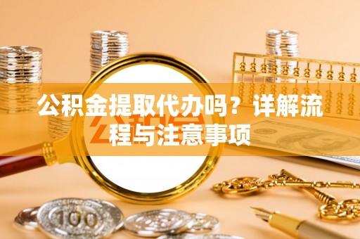 宁化公积金提取代办吗？详解流程与注意事项